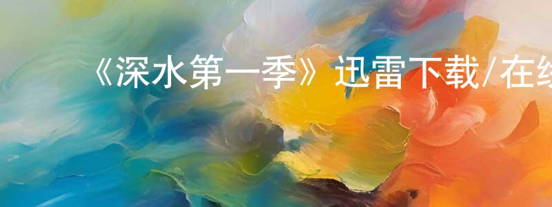 陈琳达的动漫综艺大全,《深水第一季》迅雷下载/在线观看-都市情感-美剧天堂